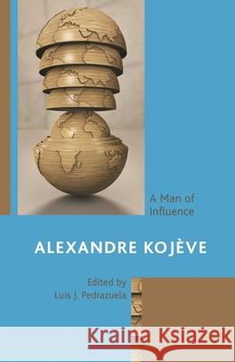 Alexandre Kojève: A Man of Influence Pedrazuela, Luis J. 9781793654465 Lexington Books - książka