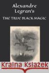 Alexandre Legran's: The True Black Magic [translated] D 9781720243359 Independently Published