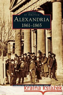 Alexandria: 1861-1865 Charles a Mills, Andrew L Mills 9781531633639 Arcadia Publishing Library Editions - książka