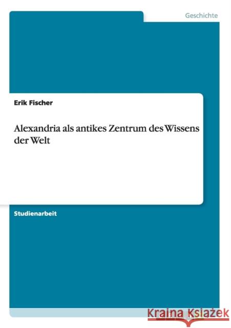 Alexandria als antikes Zentrum des Wissens der Welt Erik Fischer 9783638692656 Grin Verlag - książka