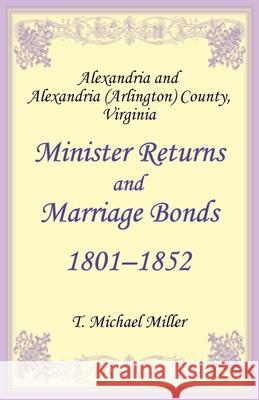 Alexandria and Alexandria (Arlington) County, Virginia Minister Returns and Marriage Bonds 1801-1852 T. Michael Miller 9781556130298 Heritage Books - książka