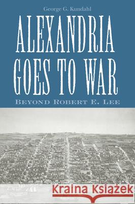 Alexandria Goes to War: Beyond Robert E. Lee Kundahl, George G. 9781572339330 University of Tennessee Press - książka