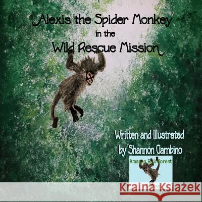 Alexis the Spider Monkey in the Wild Rescue Mission Shannon Gambino Shannon Gambino 9781499511024 Createspace - książka