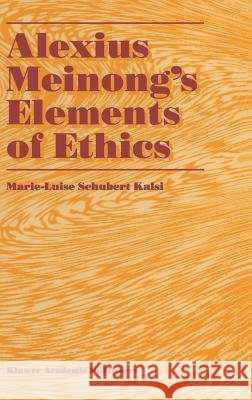 Alexius Meinong's Elements of Ethics: With Translation of the Fragment Ethische Bausteine Kalsi, Marie-Luise Schubert 9780792338031 Kluwer Academic Publishers - książka