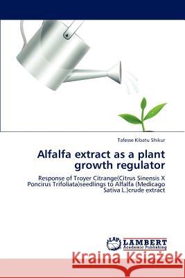 Alfalfa extract as a plant growth regulator Tafesse Kibatu Shikur 9783848423712 LAP Lambert Academic Publishing - książka