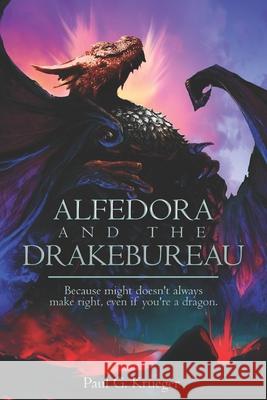 Alfedora and the Drakebureau: Because Might Doesn't Always Make Right, Even if You're a Dragon Krueger, Paul 9781732822795 Not Avail - książka