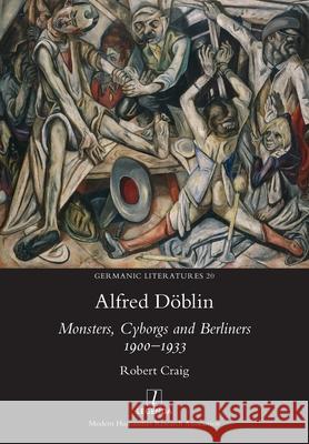 Alfred D?blin: Monsters, Cyborgs and Berliners 1900-1933 Robert Craig 9781781889275 Legenda - książka