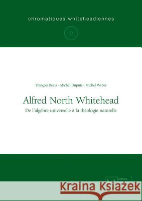 Alfred North Whitehead: de l'Algèbre Universelle À La Théologie Naturelle François Beets, Michel Dupuis, Michel Weber 9783110321678 De Gruyter - książka