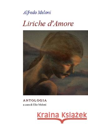 Alfredo Meloni. Liriche d'Amore: Antologia a cura di Elio Meloni E. Saba 9781716932410 Lulu.com - książka