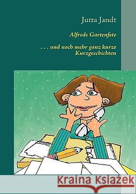 Alfreds Gartenfete: ... und noch mehr ganz kurze Kurzgeschichten Jandt, Jutta 9783837000894 Books on Demand - książka