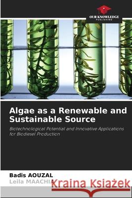 Algae as a Renewable and Sustainable Source AOUZAL, Badis, MAACHIA, Leila 9786209132391 Our Knowledge Publishing - książka