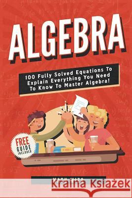 Algebra: 100 Fully Solved Equations To Explain Everything You Need To Know To Master Algebra! Wizo, Math 9781792889660 Independently Published - książka