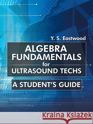 Algebra Fundamentals for Ultrasound Techs: A Student's Guide Eastwood, Y. S. 9781475976106 iUniverse.com - książka