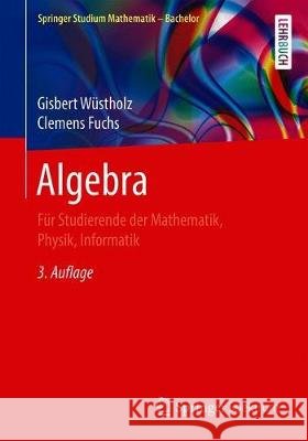 Algebra: Für Studierende Der Mathematik, Physik, Informatik Wüstholz, Gisbert 9783658312633 Springer Spektrum - książka