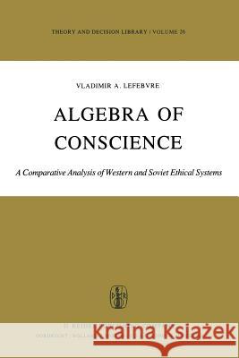 Algebra of Conscience: A Comparative Analysis of Western and Soviet Ethical Systems V. A. Lefebvre 9789401090537 Springer - książka