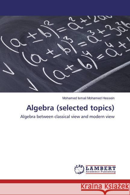 Algebra (selected topics) : Algebra between classical view and modern view Mohamed Hessein, Mohamed Ismail 9786137338728 LAP Lambert Academic Publishing - książka