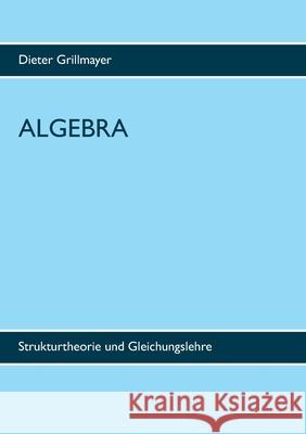 Algebra: Strukturtheorie und Gleichungslehre Dieter Grillmayer 9783753499895 Books on Demand - książka