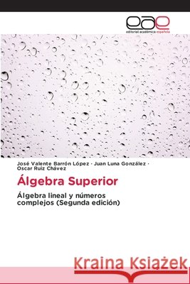 Álgebra Superior Barrón López, José Valente, Luna González, Juan, Ruiz Chávez, Oscar 9786137358641 Editorial Académica Española - książka