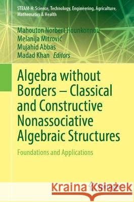 Algebra Without Borders - Classical and Constructive Nonassociative Algebraic Structures: Foundations and Applications Mahouton Norbert Hounkonnou Melanija Mitrovic Mujahid Abbas 9783031393334 Springer - książka