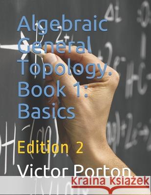 Algebraic General Topology. Book 1: Basics: Edition 2 Victor Lvovich Porton 9781659630732 Independently Published - książka