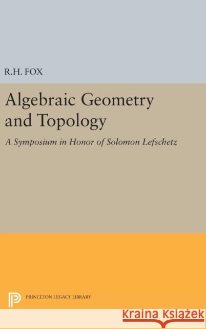Algebraic Geometry and Topology: A Symposium in Honor of Solomon Lefschetz Ralph Hartzler Fox 9780691652993 Princeton University Press - książka