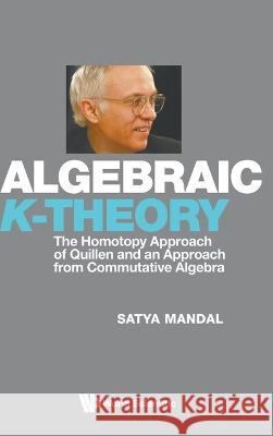 Algebraic K-Theory: The Homotopy Approach of Quillen and an Approach from Commutative Algebra Satya Mandal 9789811269387 World Scientific Publishing Company - książka