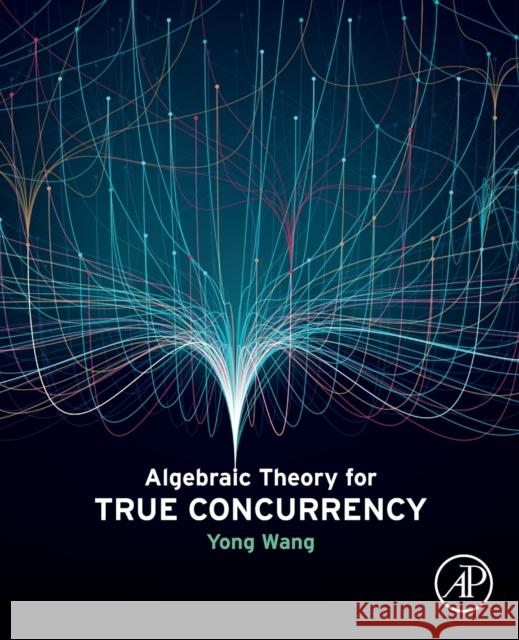 Algebraic Theory for True Concurrency Yong (Associate Professor of Computer Science and Technology, Faculty of Information, Beijing University of Technology,  9780443189128 Elsevier Science Publishing Co Inc - książka