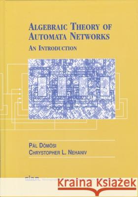 Algebraic Theory of Automata Networks: A Introduction Dõmõsi, Pál 9780898715699 SOCIETY FOR INDUSTRIAL & APPLIED MATHEMATICS, - książka