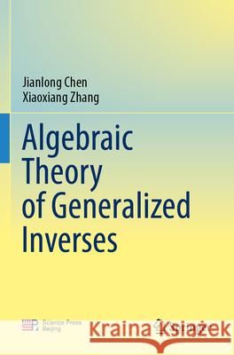 Algebraic Theory of Generalized Inverses Jianlong Chen Xiaoxiang Zhang 9789819982875 Springer - książka