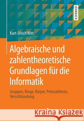 Algebraische Und Zahlentheoretische Grundlagen Für Die Informatik: Gruppen, Ringe, Körper, Primzahltests, Verschlüsselung Witt, Kurt-Ulrich 9783658040741 Springer - książka