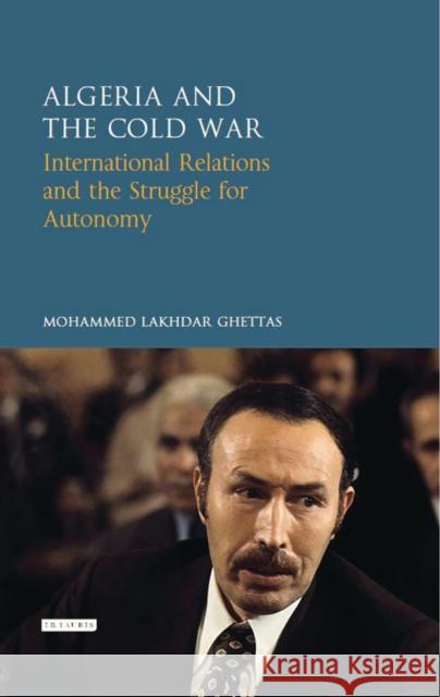 Algeria and the Cold War: International Relations and the Struggle for Autonomy Mohamed Lakhdar Ghettas 9781784535155 I. B. Tauris & Company - książka