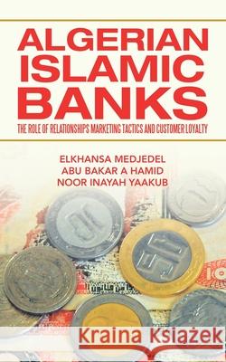 Algerian Islamic Banks: The Role of Relationships Marketing Tactics and Customer Loyalty Elkhansa Medjedel Abu Bakar a. Hamid Noor Inayah Yaakub 9781543761078 Partridge Publishing Singapore - książka