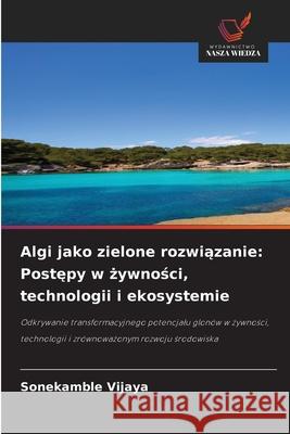 Algi jako zielone rozwiazanie: Postepy w zywnosci, technologii i ekosystemie Vijaya, Sonekamble 9786208748418 Wydawnictwo Nasza Wiedza - książka