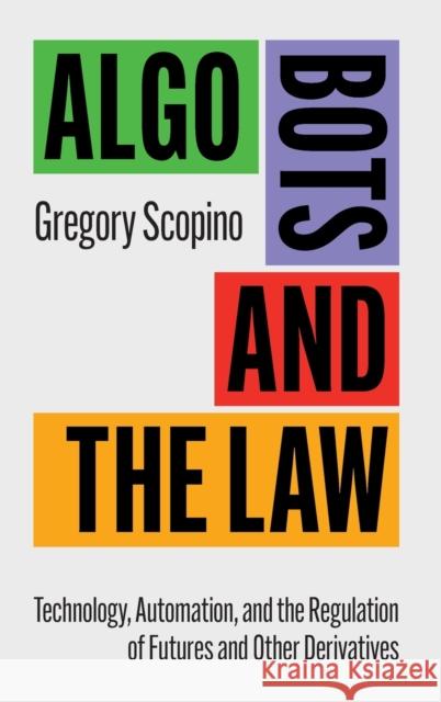 Algo Bots and the Law: Technology, Automation, and the Regulation of Futures and Other Derivatives Gregory Scopino 9781107164796 Cambridge University Press - książka
