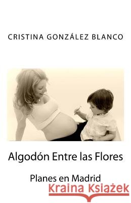 Algodón Entre las Flores: Planes en Madrid Blanco Sra, Cristina González 9781530545957 Createspace Independent Publishing Platform - książka