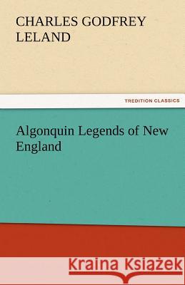 Algonquin Legends of New England Charles Godfrey Leland   9783842464667 tredition GmbH - książka