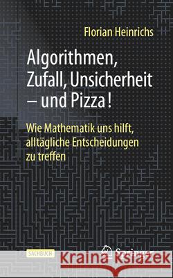 Algorithmen, Zufall, Unsicherheit - Und Pizza!: Wie Mathematik Uns Hilft, Allt?gliche Entscheidungen Zu Treffen Florian Heinrichs 9783662691717 Springer - książka