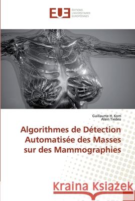 Algorithmes de Détection Automatisée des Masses sur des Mammographies Kom, Guillaume H.; Tiedeu, Alain 9786138450658 Éditions universitaires européennes - książka