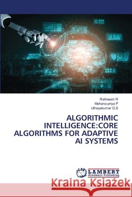 Algorithmic Intelligence: Core Algorithms for Adaptive AI Systems Ratheesh R Mohana Priya P Uthayakumar G 9786209165993 LAP Lambert Academic Publishing - książka