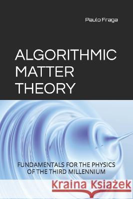 Algorithmic Matter Theory: Fundamentals for the Physics of the Third Millennium Jhullyana Martins Soares Paulo Fernando Vargas Fraga  9786558724926 Edoc Brasil - książka