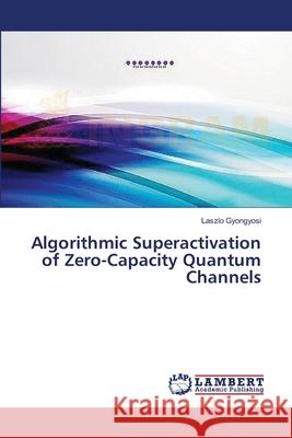 Algorithmic Superactivation of Zero-Capacity Quantum Channels Gyongyosi Laszlo 9783659185847 LAP Lambert Academic Publishing - książka