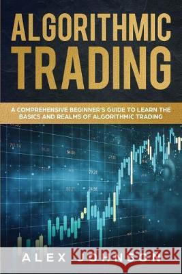 Algorithmic Trading: A Comprehensive Beginner's Guide to Learn the Basics and Realms of Algorithmic Trading Alex Johnson 9781692811853 Independently Published - książka