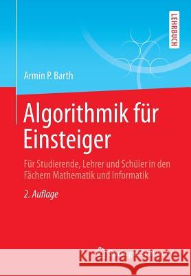 Algorithmik Für Einsteiger: Für Studierende, Lehrer Und Schüler in Den Fächern Mathematik Und Informatik Barth, Armin P. 9783658022815 Springer, Berlin - książka