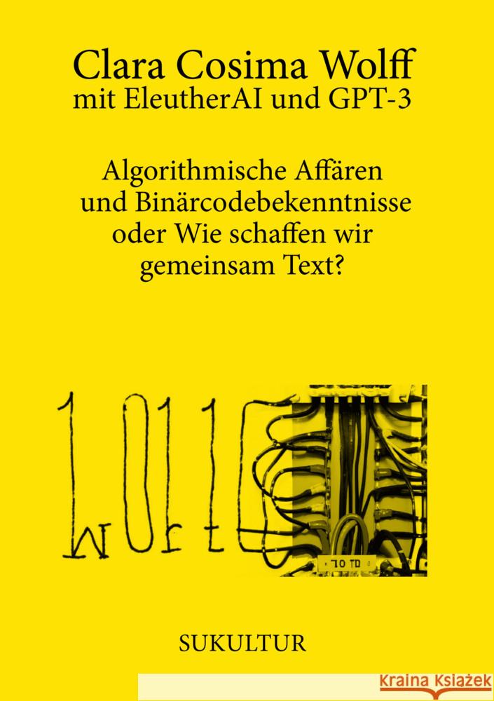 Algorithmische Affären und Binärcodebekenntnisse oder Wie schaffen wir gemeinsam Text? Wolff, Clara Cosima, EleutherAI, GPT-3 9783955661632 SUKULTUR Verlag - książka