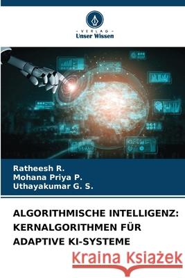Algorithmische Intelligenz: Kernalgorithmen F?r Adaptive Ki-Systeme Ratheesh R Mohana Priya P Uthayakumar G 9786209306341 Verlag Unser Wissen - książka