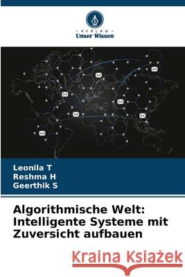 Algorithmische Welt: Intelligente Systeme mit Zuversicht aufbauen Leonila T Reshma H Geerthik S 9786207757374 Verlag Unser Wissen - książka