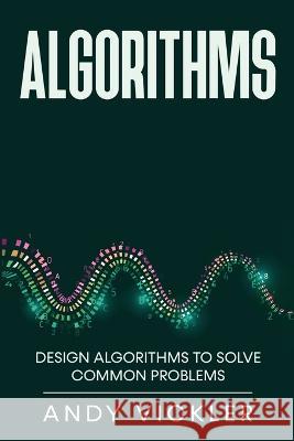 Algorithms: Design Algorithms to Solve Common Problems Andy Vickler   9781955786478 Ladoo Publishing LLC - książka