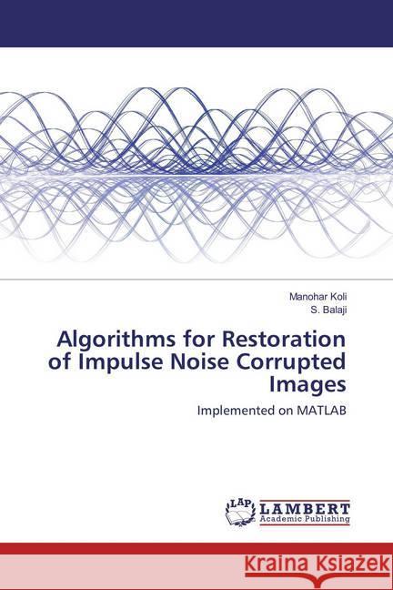 Algorithms for Restoration of Impulse Noise Corrupted Images : Implemented on MATLAB Koli, Manohar; Balaji, S. 9786137346020 LAP Lambert Academic Publishing - książka