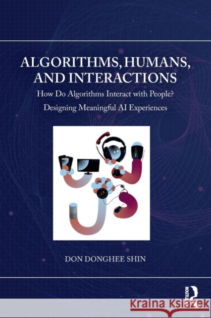 Algorithms, Humans, and Interactions: How Do Algorithms Interact with People? Designing Meaningful AI Experiences Shin, Don Donghee 9781032332970 Taylor & Francis Ltd - książka