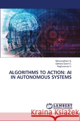 ALGORITHMS TO ACTION: AI IN AUTONOMOUS SYSTEMS S., Manoranjitham, C., Gethara Gowri, V., Raghuraman 9786208012755 LAP Lambert Academic Publishing - książka